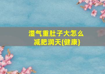 湿气重肚子大怎么减肥润天{健康}